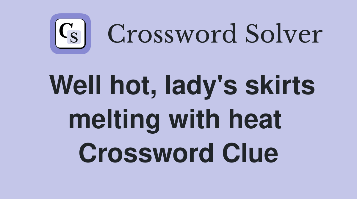 Well hot, lady's skirts melting with heat  Crossword Clue