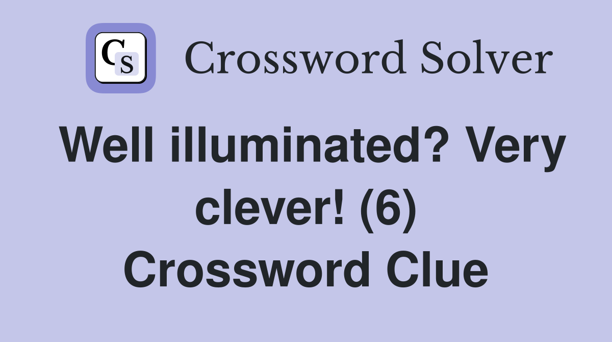 Well illuminated? Very clever! (6) Crossword Clue