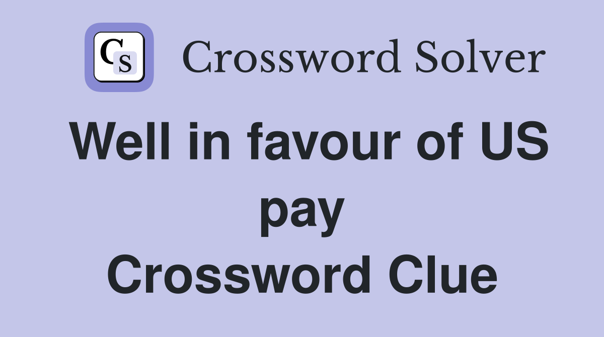 Well in favour of US pay Crossword Clue