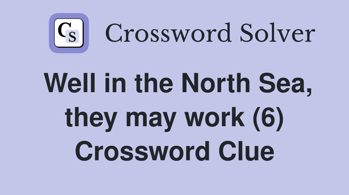 Well in the North Sea, they may work (6) Crossword Clue