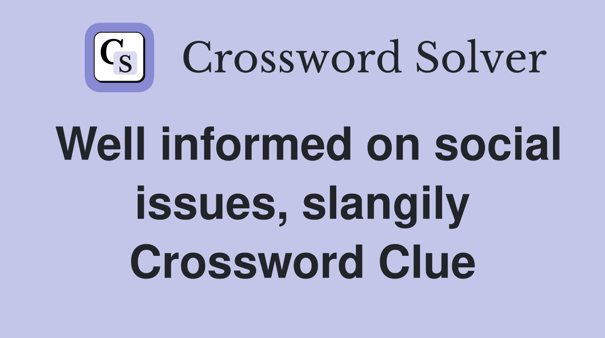 Well informed on social issues, slangily Crossword Clue