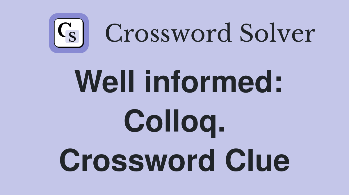 Well informed: Colloq. Crossword Clue