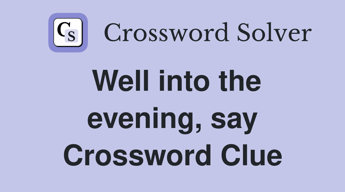 Well into the evening, say Crossword Clue
