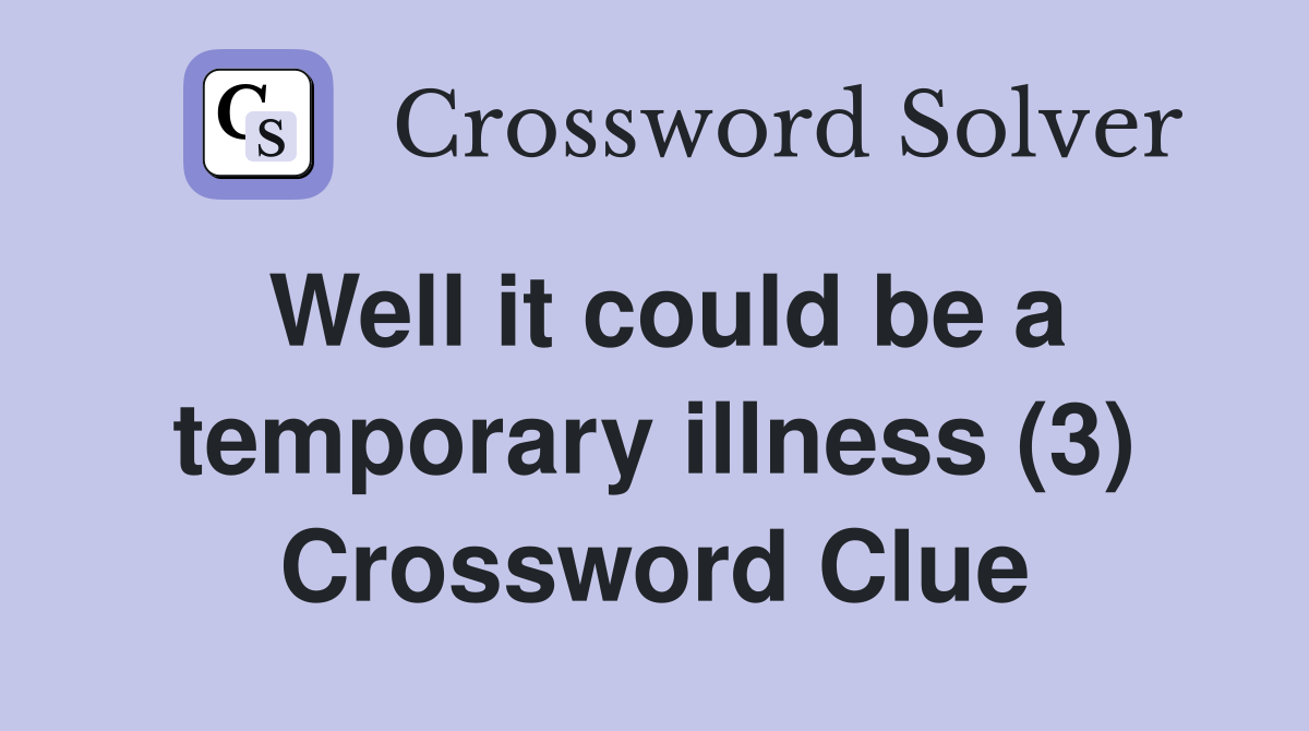 Well it could be a temporary illness (3) Crossword Clue