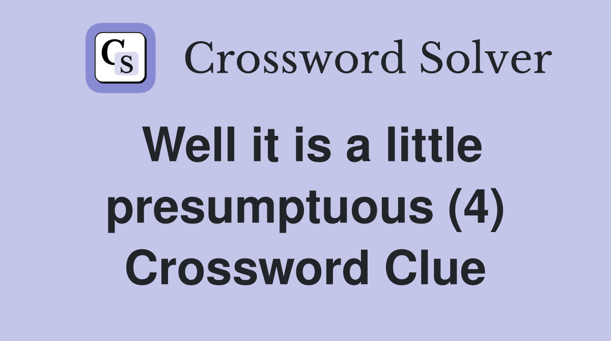 Well it is a little presumptuous (4) Crossword Clue