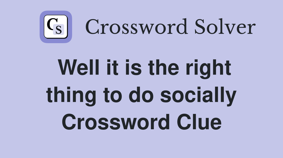 Well it is the right thing to do socially Crossword Clue