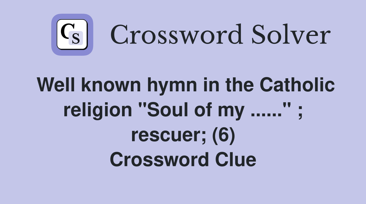 Well known hymn in the Catholic religion "Soul of my ......" ; rescuer; (6) Crossword Clue