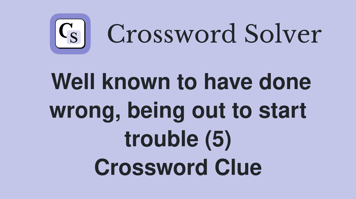 Well known to have done wrong, being out to start trouble (5) Crossword Clue
