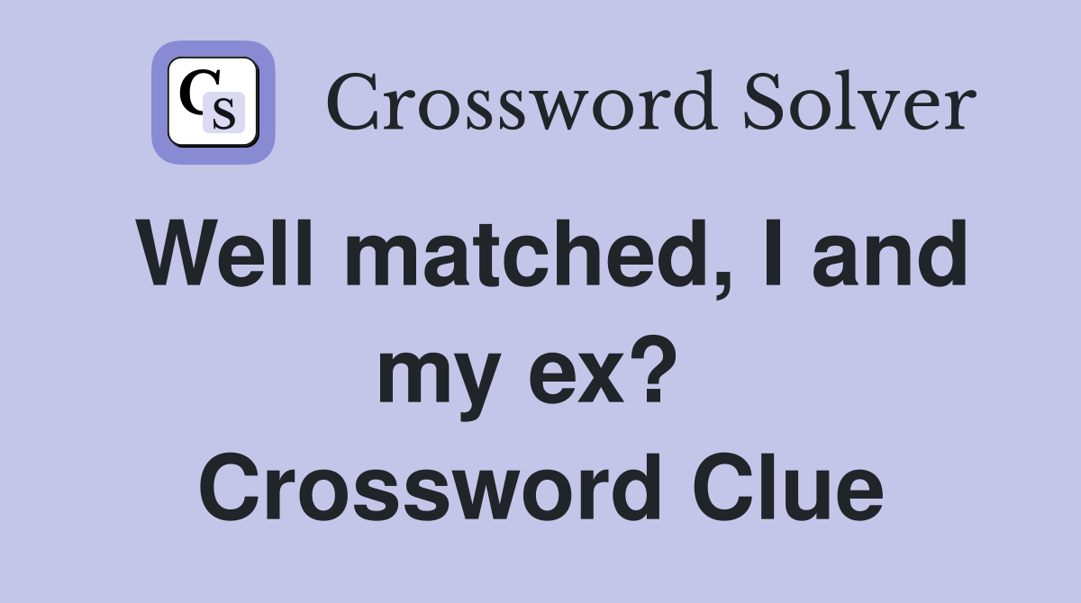 Well matched, I and my ex?  Crossword Clue
