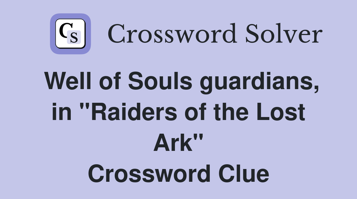 Well of Souls guardians, in "Raiders of the Lost Ark" Crossword Clue