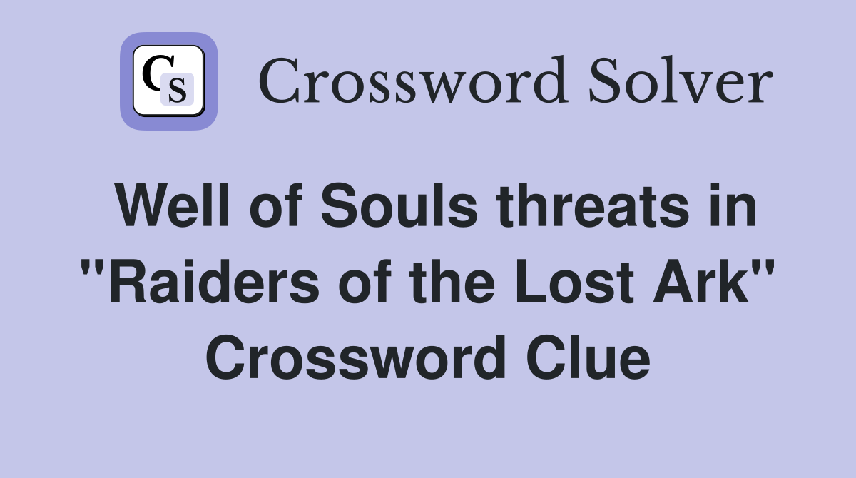 Well of Souls threats in "Raiders of the Lost Ark" Crossword Clue