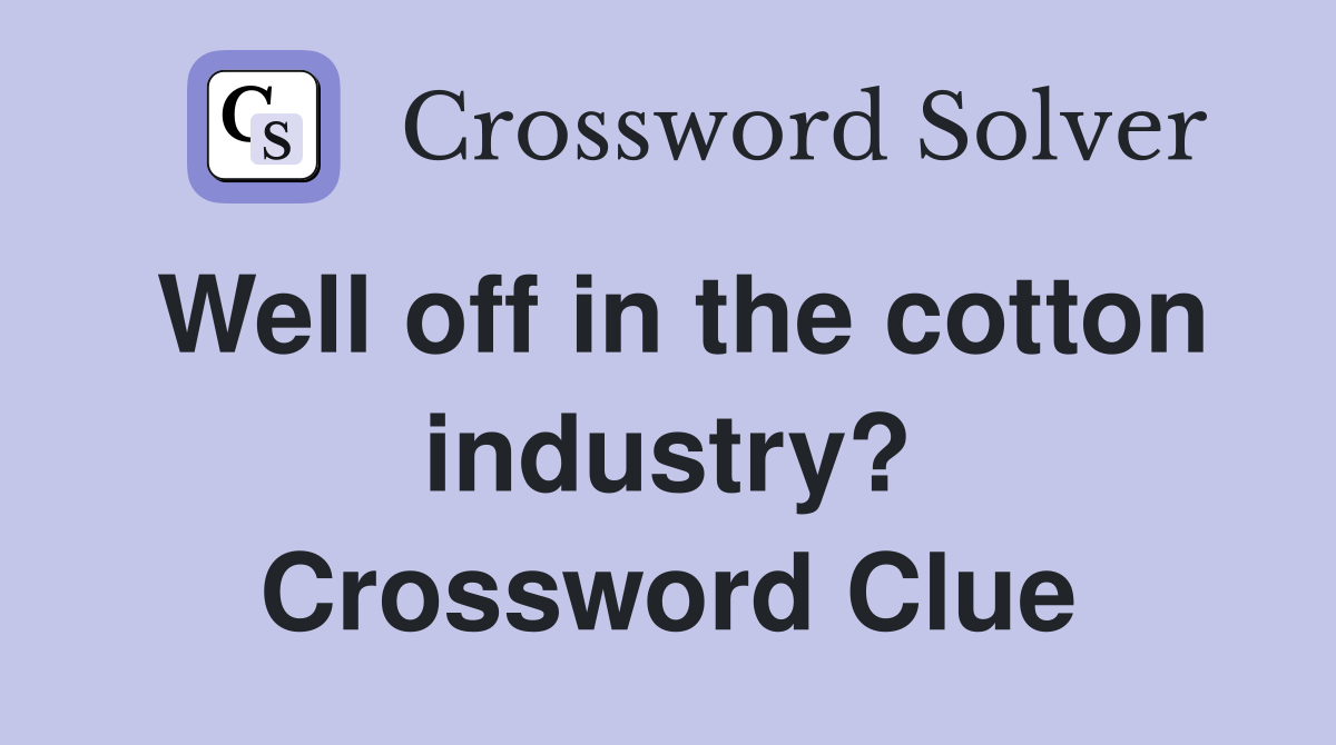 Well off in the cotton industry? Crossword Clue