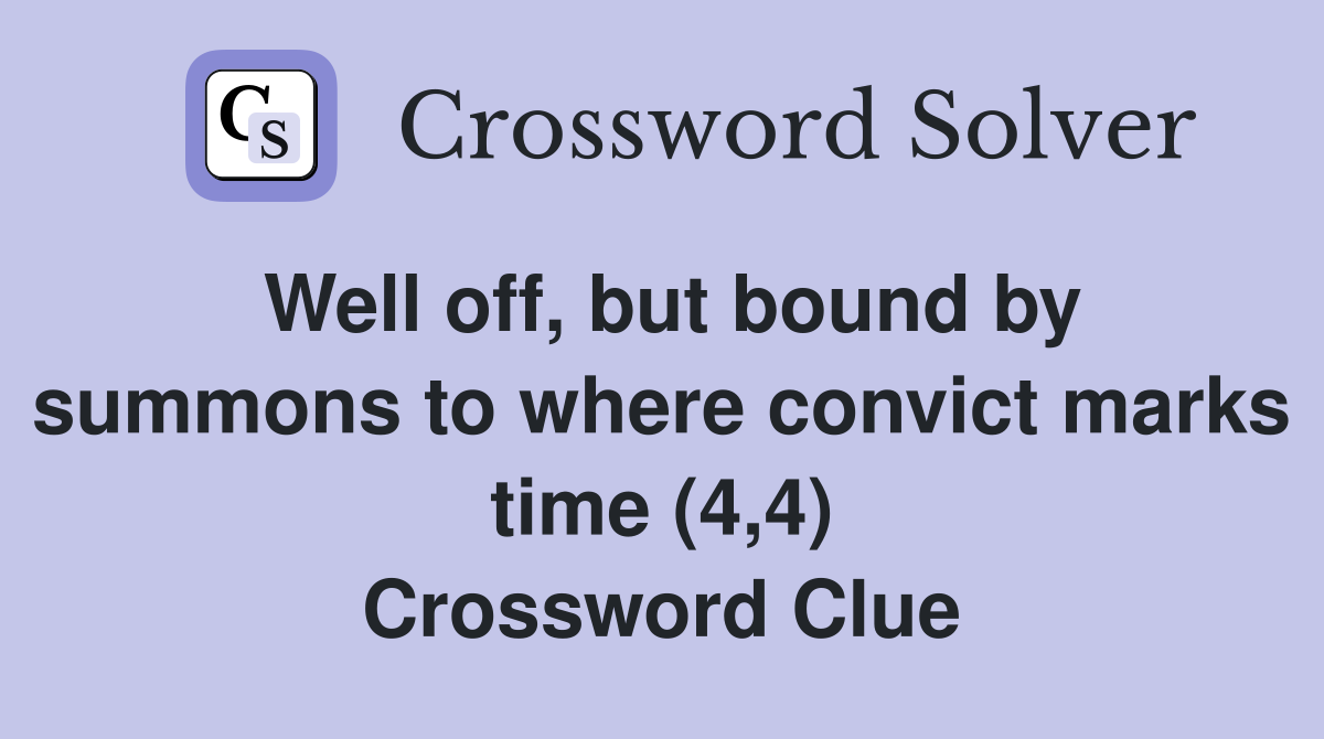 Well off, but bound by summons to where convict marks time (4,4) Crossword Clue