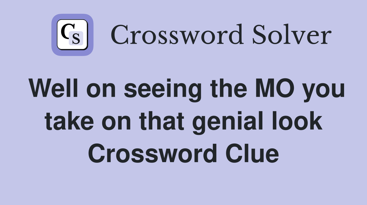 Well on seeing the MO you take on that genial look Crossword Clue