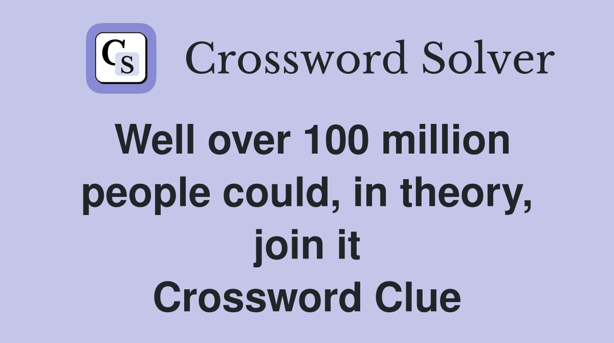 Well over 100 million people could, in theory, join it Crossword Clue