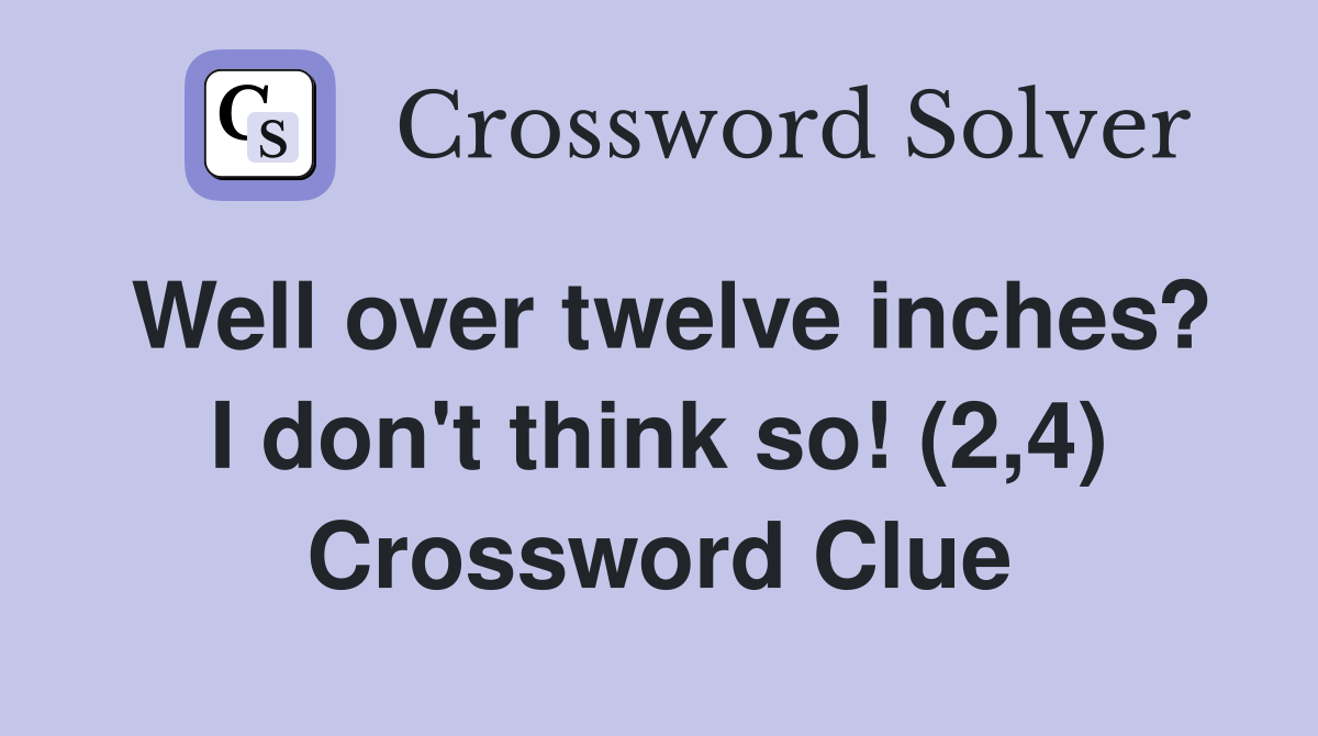 Well over twelve inches? I don't think so! (2,4) Crossword Clue