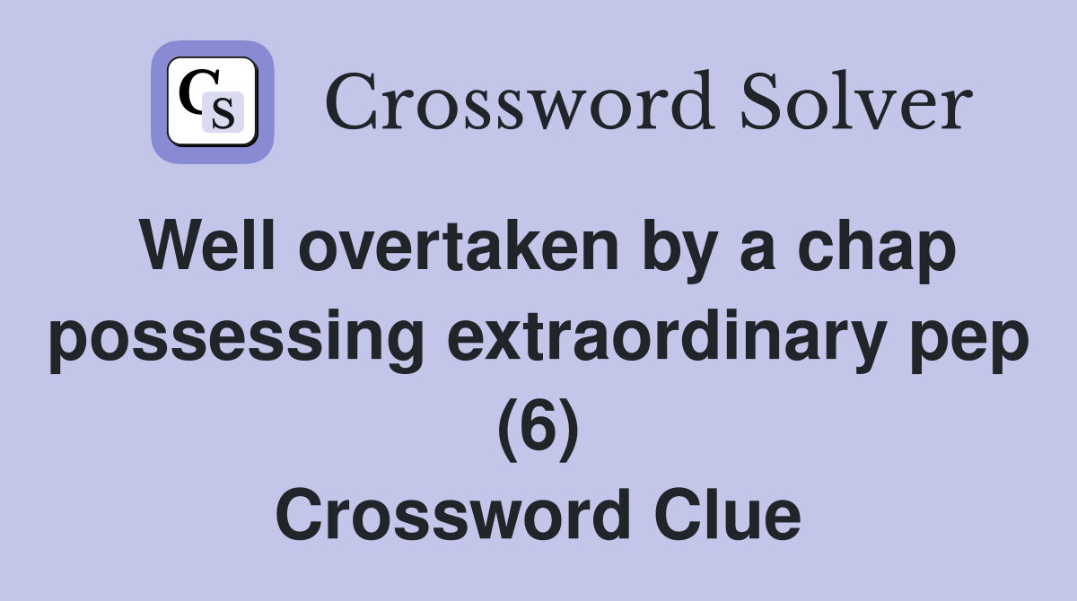 Well overtaken by a chap possessing extraordinary pep (6) Crossword Clue