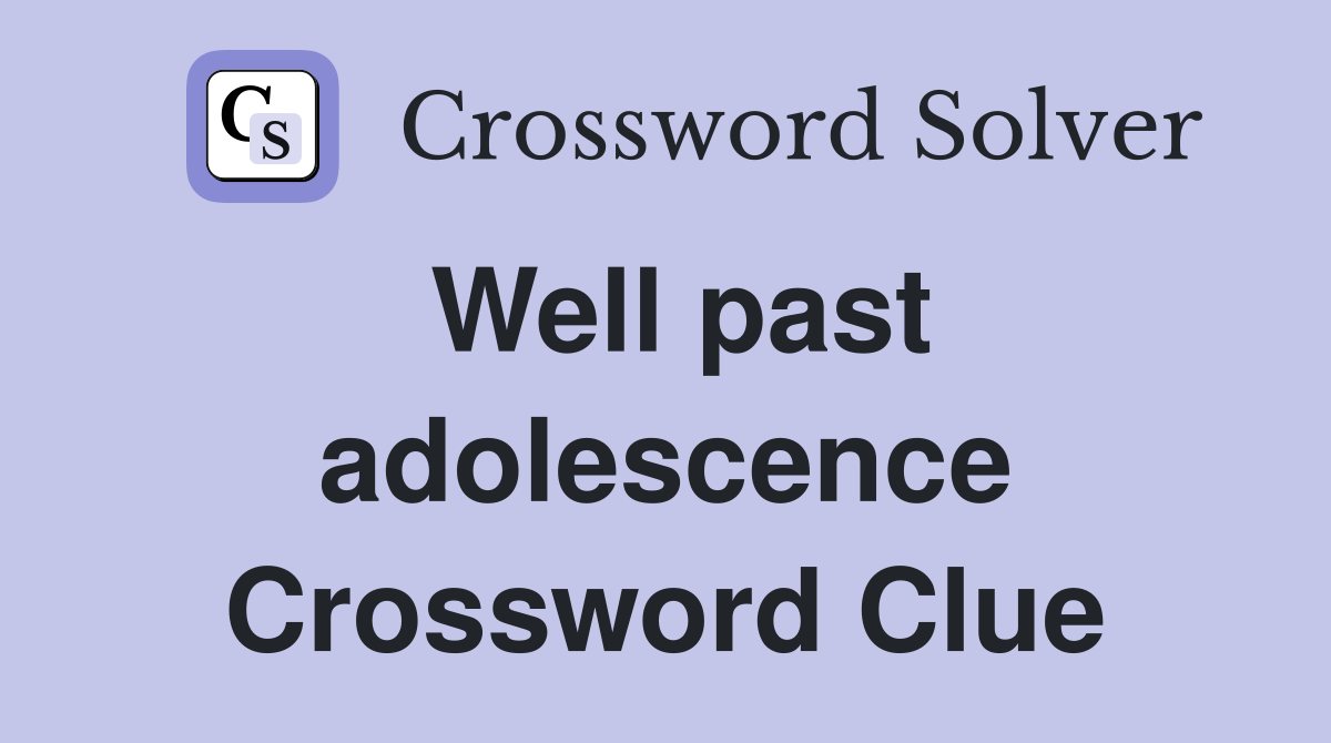 Well past adolescence Crossword Clue