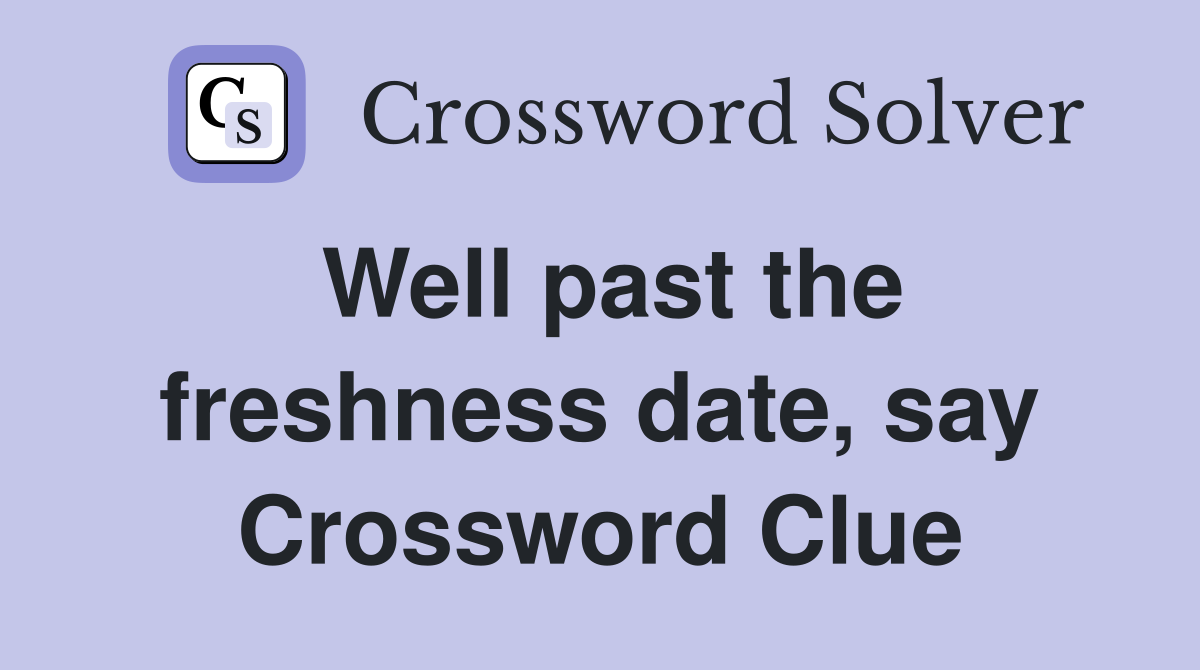Well past the freshness date, say Crossword Clue