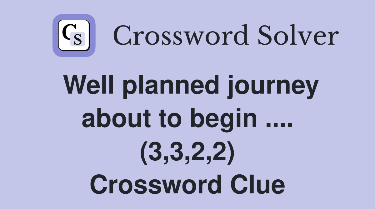 Well planned journey about to begin .... (3,3,2,2) Crossword Clue