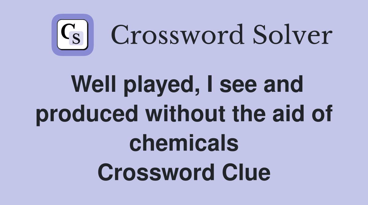 Well played, I see and produced without the aid of chemicals Crossword Clue