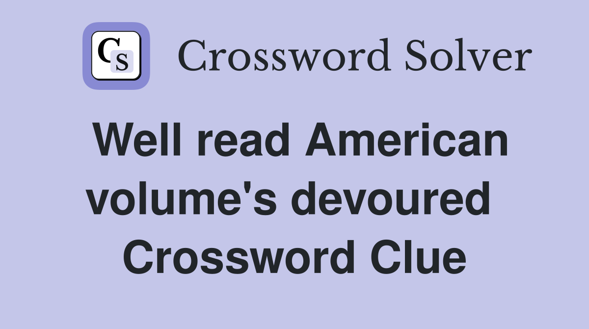 Well read American volume's devoured  Crossword Clue