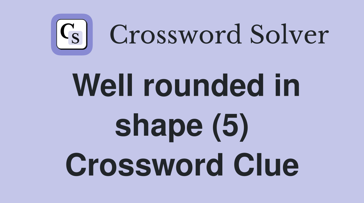 Well rounded in shape (5) Crossword Clue