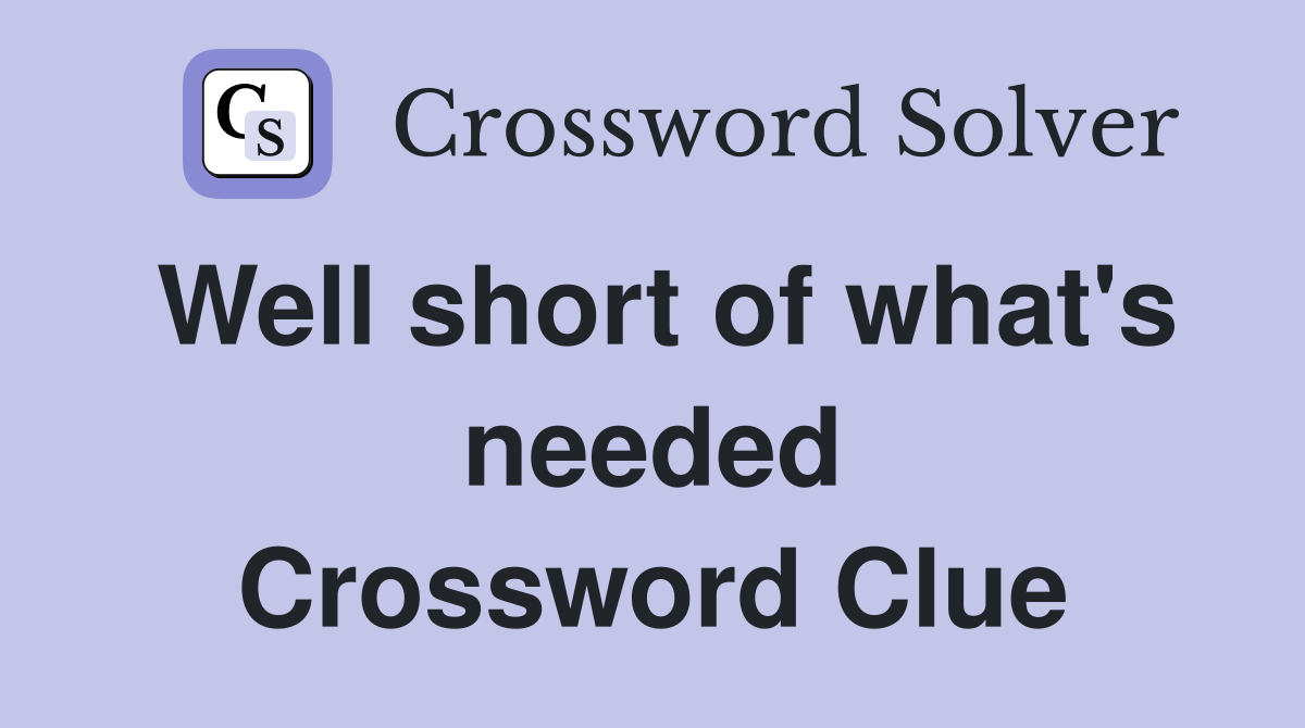 Well short of what's needed Crossword Clue