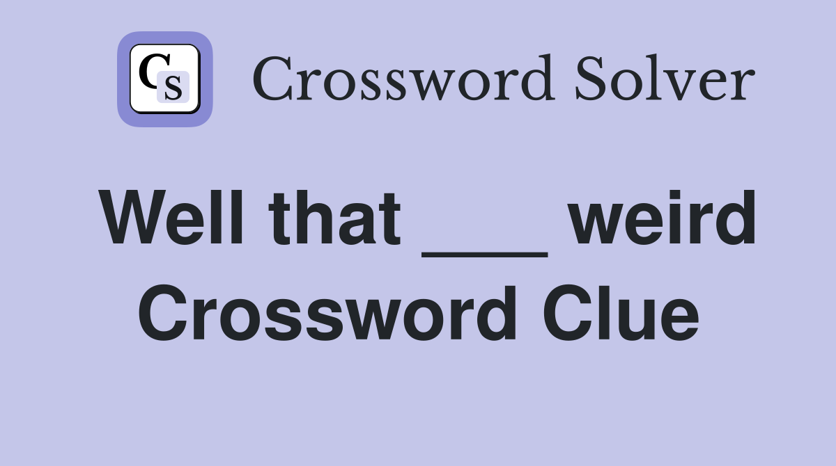 Well that ___ weird Crossword Clue
