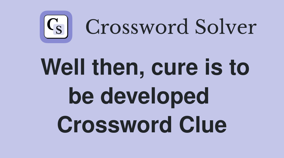 Well then, cure is to be developed  Crossword Clue