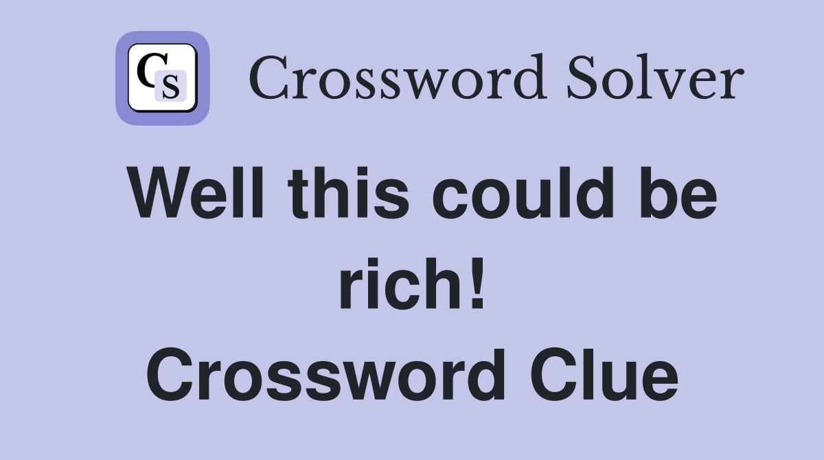 Well this could be rich! Crossword Clue