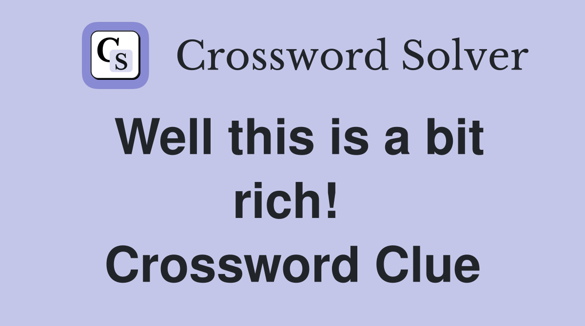 Well this is a bit rich!  Crossword Clue