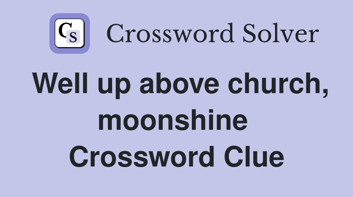 Well up above church, moonshine  Crossword Clue
