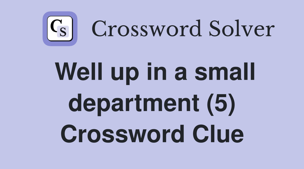 Well up in a small department (5) Crossword Clue
