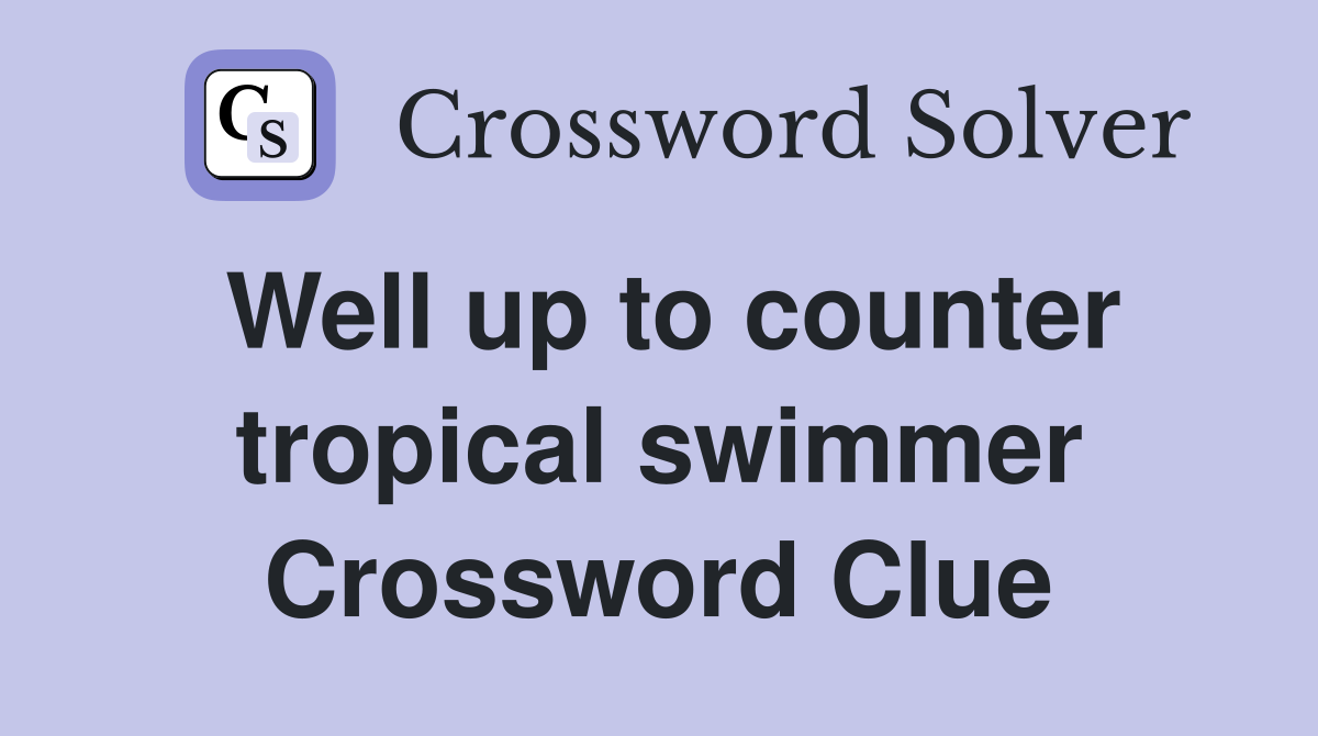 Well up to counter tropical swimmer Crossword Clue