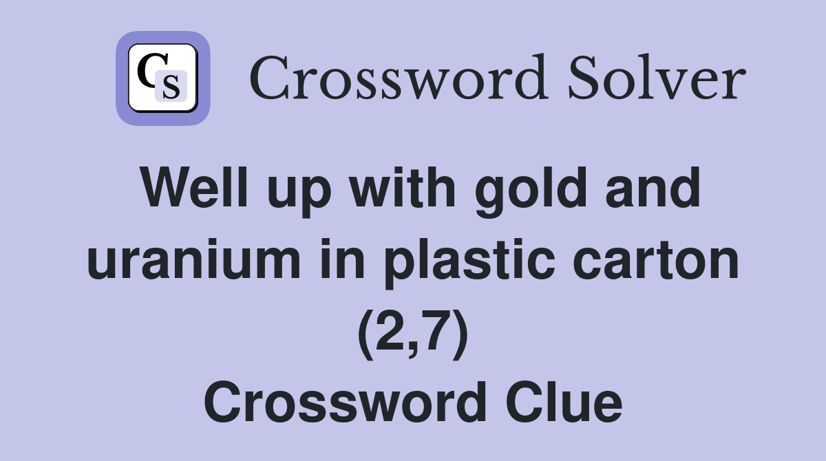 Well up with gold and uranium in plastic carton (2,7) Crossword Clue