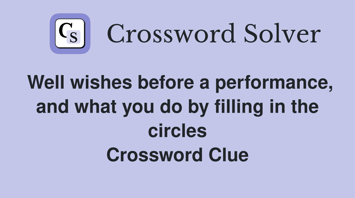 Well wishes before a performance, and what you do by filling in the circles Crossword Clue