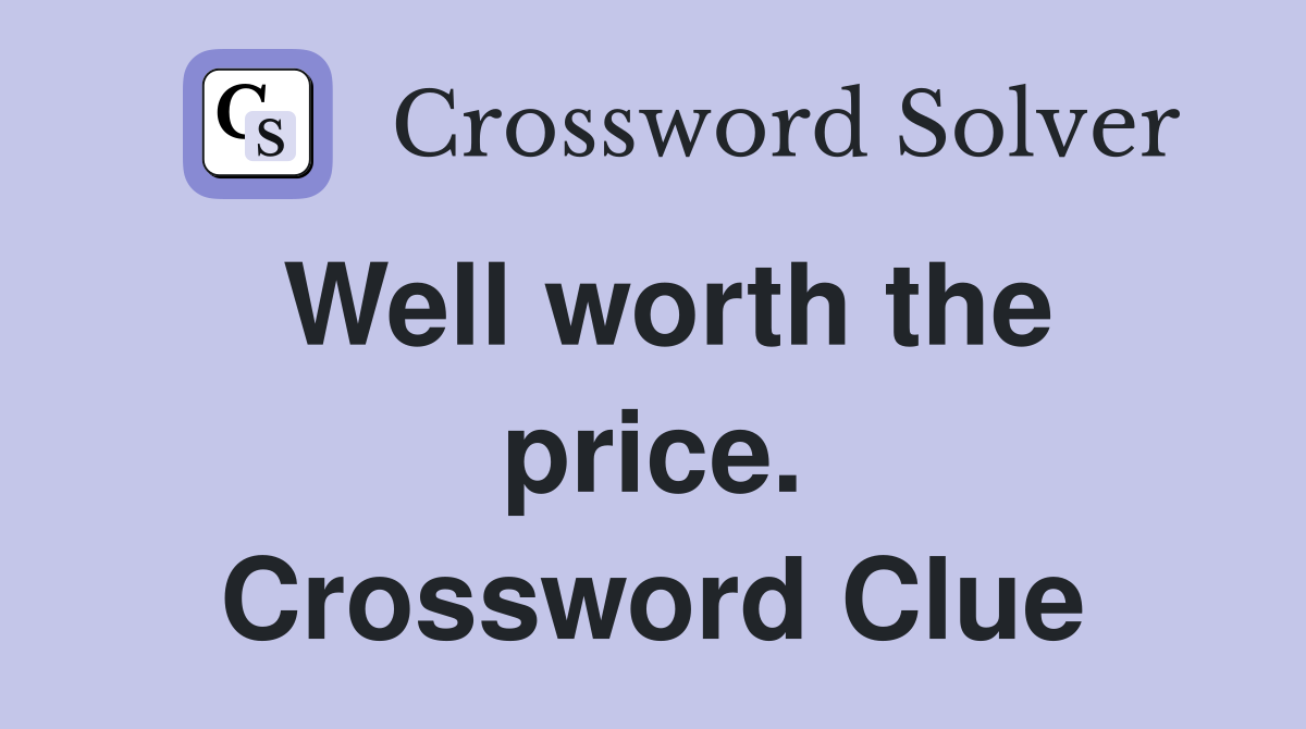 Well worth the price. Crossword Clue