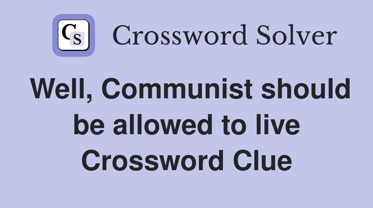 Well, Communist should be allowed to live Crossword Clue