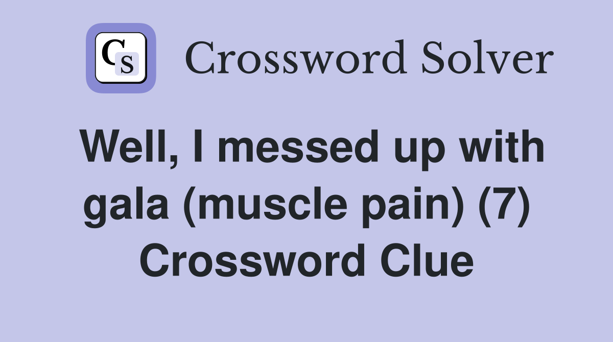 Well, I messed up with gala (muscle pain) (7) Crossword Clue