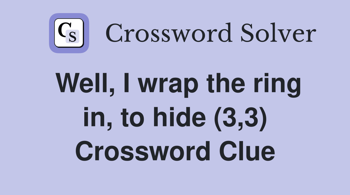 Well, I wrap the ring in, to hide (3,3) Crossword Clue