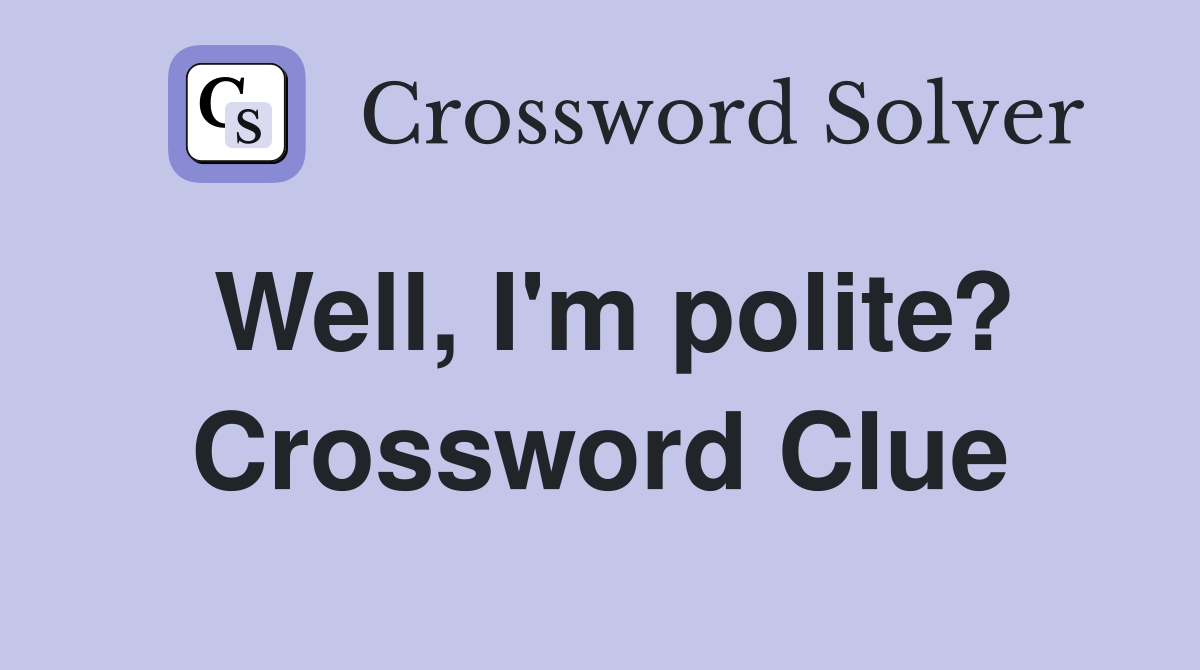Well, I'm polite? Crossword Clue