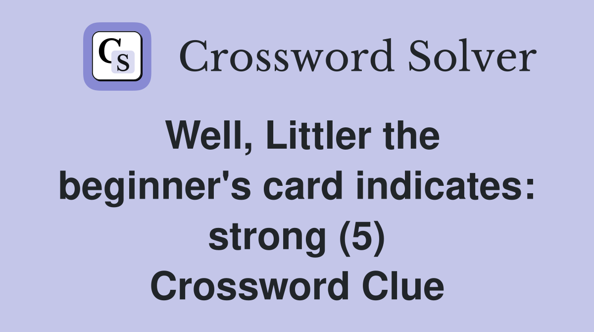 Well, Littler the beginner's card indicates: strong (5) Crossword Clue