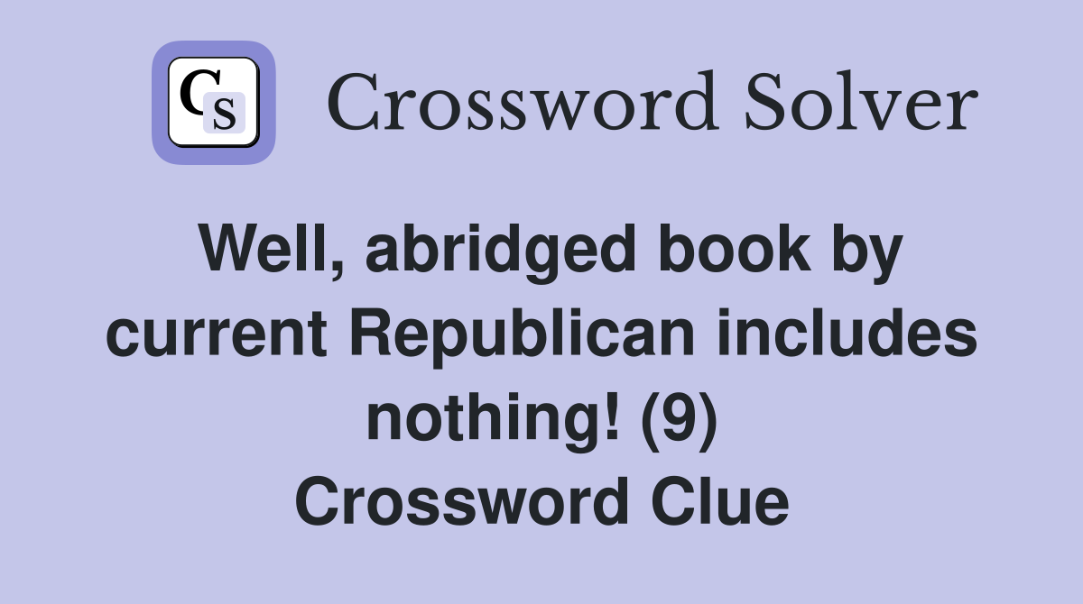 Well, abridged book by current Republican includes nothing! (9) Crossword Clue