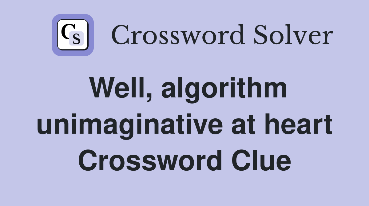 Well, algorithm unimaginative at heart Crossword Clue