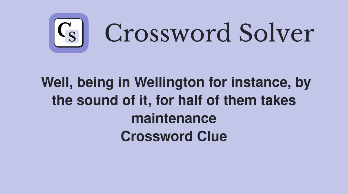 Well, being in Wellington for instance, by the sound of it, for half of them takes maintenance Crossword Clue