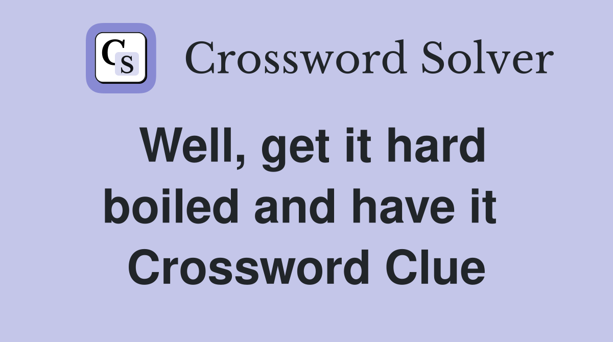 Well, get it hard boiled and have it  Crossword Clue
