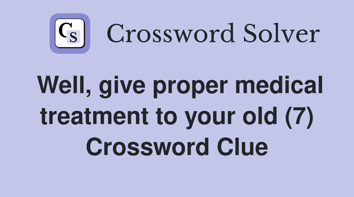 Well, give proper medical treatment to your old (7) Crossword Clue