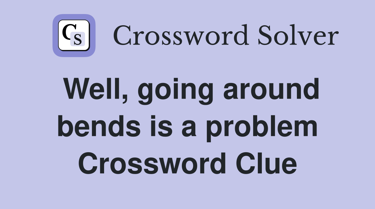 Well, going around bends is a problem Crossword Clue