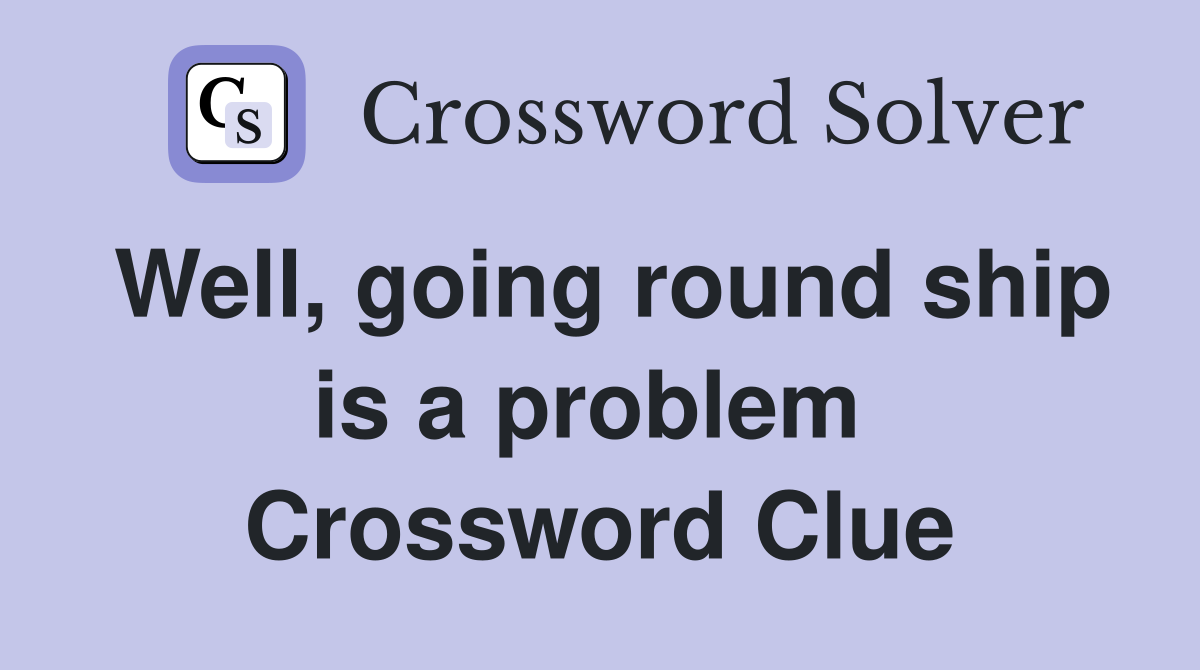 Well, going round ship is a problem  Crossword Clue